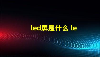 led屏是什么 led屏花屏是什么原因